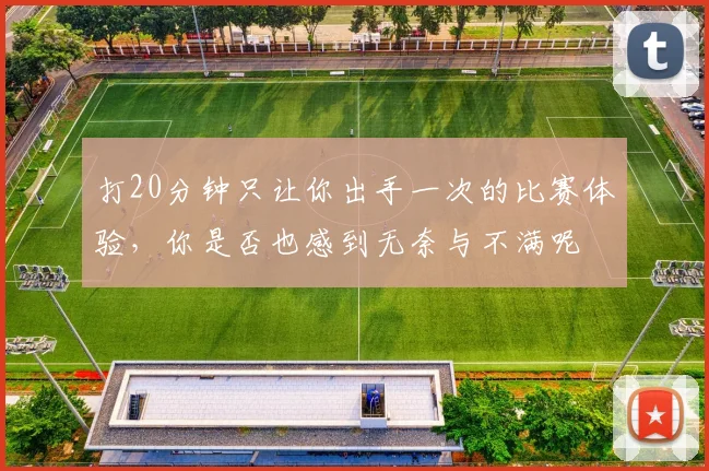 打20分钟只让你出手一次的比赛体验，你是否也感到无奈与不满呢