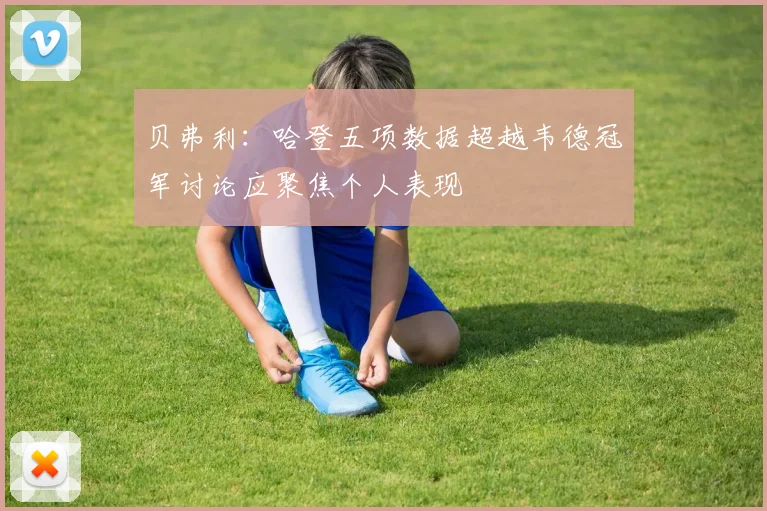 贝弗利：哈登五项数据超越韦德冠军讨论应聚焦个人表现