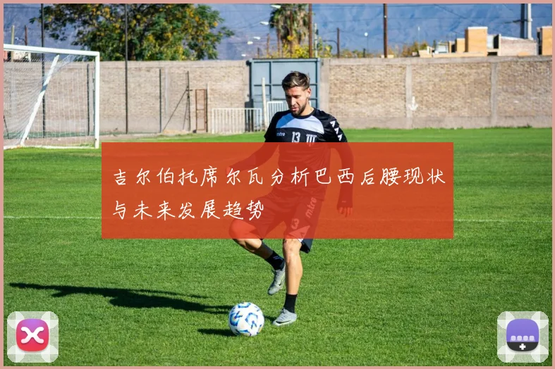 吉尔伯托席尔瓦分析巴西后腰现状与未来发展趋势