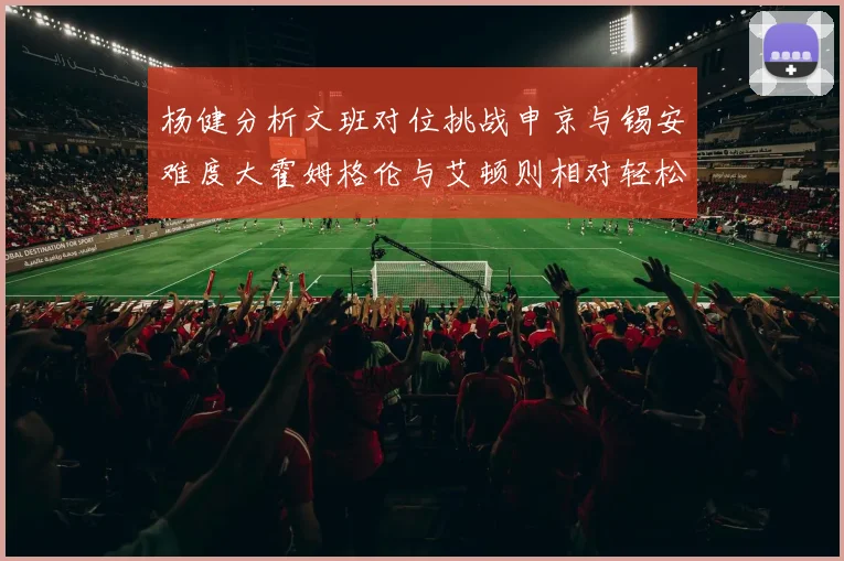 杨健分析文班对位挑战申京与锡安难度大霍姆格伦与艾顿则相对轻松