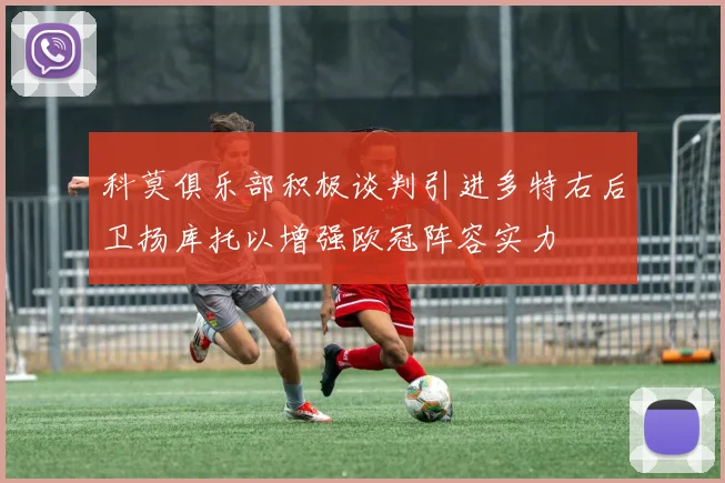 科莫俱乐部积极谈判引进多特右后卫扬库托以增强欧冠阵容实力