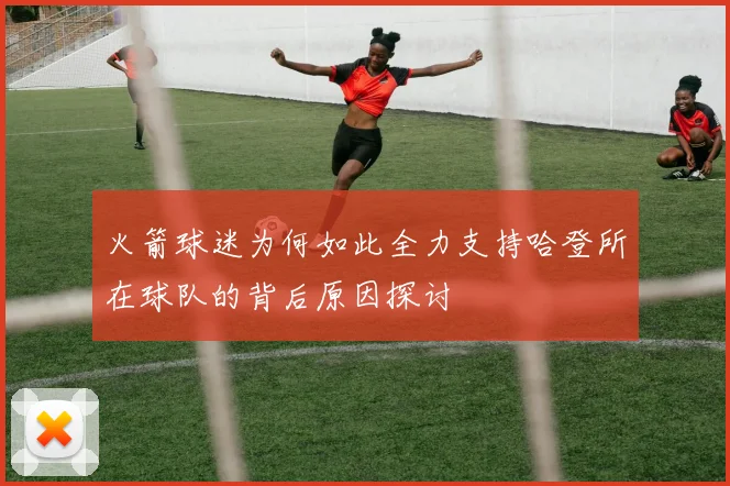 火箭球迷为何如此全力支持哈登所在球队的背后原因探讨