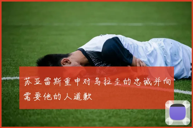 苏亚雷斯重申对乌拉圭的忠诚并向需要他的人道歉