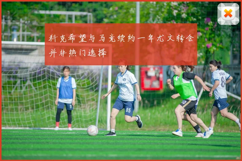 科克希望与马竞续约一年尤文转会并非热门选择