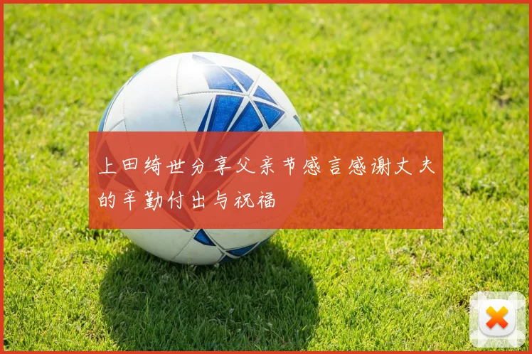 上田绮世分享父亲节感言感谢丈夫的辛勤付出与祝福
