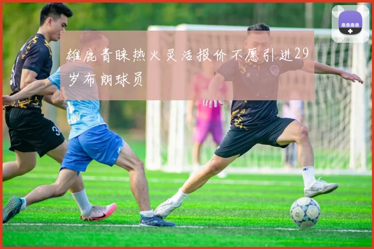 雄鹿青睐热火灵活报价不愿引进29岁布朗球员