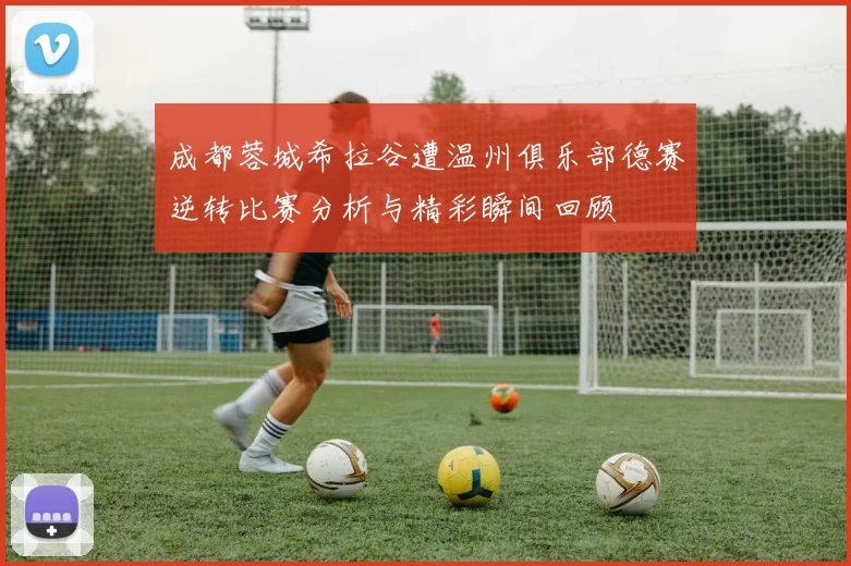 成都蓉城希拉谷遭温州俱乐部德赛逆转比赛分析与精彩瞬间回顾