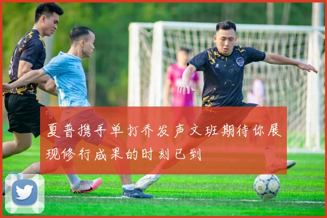 夏普携手单打乔发声文班期待你展现修行成果的时刻已到
